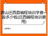 唐山迁西县编程培训学费一般多少钱(迁西编程培训费用)