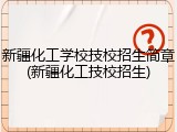 新疆化工学校技校招生简章(新疆化工技校招生)