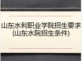 山东水利职业学院招生要求(山东水院招生条件)