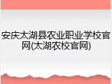 安庆太湖县农业职业学校官网(太湖农校官网)