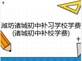 潍坊诸城初中补习学校学费(诸城初中补校学费)