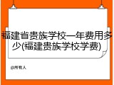 福建省贵族学校一年费用多少(福建贵族学校学费)