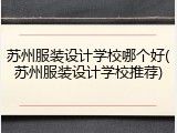苏州服装设计学校哪个好(苏州服装设计学校推荐)
