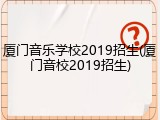 厦门音乐学校2019招生(厦门音校2019招生)