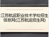 江苏航运职业技术学校招生信息网(江苏航运招生网)