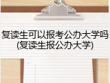 复读生可以报考公办大学吗(复读生报公办大学)