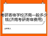 考研寄宿学校济南一般多少钱(济南考研寄宿费用)