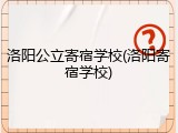 洛阳公立寄宿学校(洛阳寄宿学校)