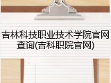 吉林科技职业技术学院官网查询(吉科职院官网)