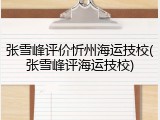 张雪峰评价忻州海运技校(张雪峰评海运技校)
