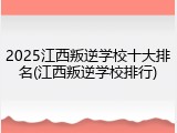 2025江西叛逆学校十大排名(江西叛逆学校排行)