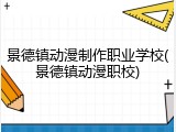 景德镇动漫制作职业学校(景德镇动漫职校)