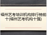 福州艺考培训机构排行榜前十(福州艺考机构十强)