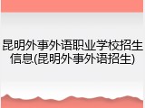 昆明外事外语职业学校招生信息(昆明外事外语招生)