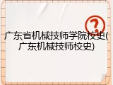 广东省机械技师学院校史(广东机械技师校史)