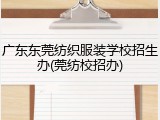 广东东莞纺织服装学校招生办(莞纺校招办)