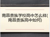 南昌贵族学校高中怎么样(南昌贵族高中如何)