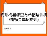梅州梅县哪里有单招培训机构(梅县单招培训)