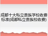 成都十大私立贵族学校收费标准(成都私立贵族校收费)