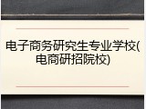 电子商务研究生专业学校(电商研招院校)