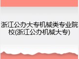 浙江公办大专机械类专业院校(浙江公办机械大专)