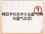 舞蹈学校名字大全霸气(舞校霸气名录)