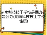 湖南科技技工学校是民办还是公办(湖南科技技工学校性质)