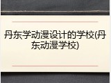 丹东学动漫设计的学校(丹东动漫学校)