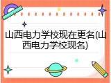山西电力学校现在更名(山西电力学校现名)