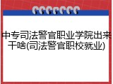 中专司法警官职业学院出来干啥(司法警官职校就业)
