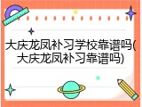 大庆龙凤补习学校靠谱吗(大庆龙凤补习靠谱吗)