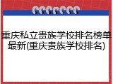 重庆私立贵族学校排名榜单最新(重庆贵族学校排名)