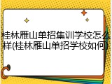 桂林雁山单招集训学校怎么样(桂林雁山单招学校如何)