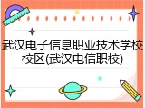 武汉电子信息职业技术学校校区(武汉电信职校)