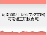 河南省轻工职业学校官网(河南轻工职校官网)