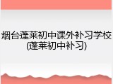 烟台蓬莱初中课外补习学校(蓬莱初中补习)