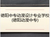德阳中专动漫设计专业学校(德阳动漫中专)