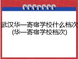 武汉华一寄宿学校什么档次(华一寄宿学校档次)