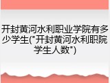 开封黄河水利职业学院有多少学生("开封黄河水利职院学生人数")