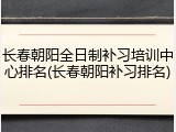 长春朝阳全日制补习培训中心排名(长春朝阳补习排名)