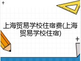 上海贸易学校住宿费(上海贸易学校住宿)