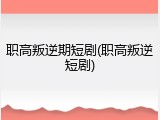 职高叛逆期短剧(职高叛逆短剧)