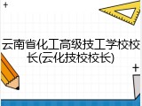 云南省化工高级技工学校校长(云化技校校长)