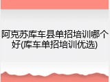 阿克苏库车县单招培训哪个好(库车单招培训优选)