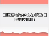 日照宠物狗学校在哪里(日照狗校地址)