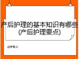 产后护理的基本知识有哪些(产后护理要点)