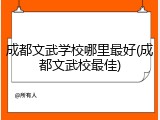 成都文武学校哪里最好(成都文武校最佳)