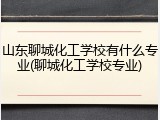 山东聊城化工学校有什么专业(聊城化工学校专业)