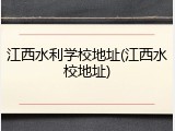 江西水利学校地址(江西水校地址)