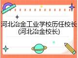 河北冶金工业学校历任校长(河北冶金校长)